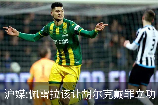 沪媒:佩雷拉该让胡尔克戴罪立功 他是抗日大杀器